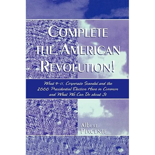 Complete the American Revolution!: What 9-11, Corporate Scandal and the 2000 Presidential Election Have in Common and What We Can Do About It