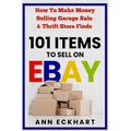 101 Items To Sell On Ebay: How to Make Money Selling Garage Sale & Thrift Store Finds (8th Edition)