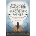 The Adult Daughter of a Narcissistic Father: Recovering from Trauma and Embracing Your Authentic Self