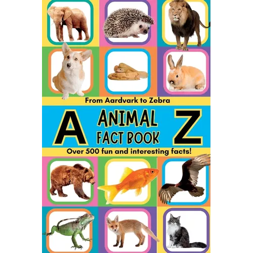 A-Z Animal Facts For Kids: Over 500 fun and interesting facts from aardvarks to zebras and everything in between! Includes pictures
