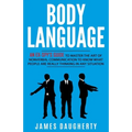 Body Language: An Ex-SPY's Guide to Master the Art of Nonverbal Communication to Know What People Are Really Thinking in Any Situatio