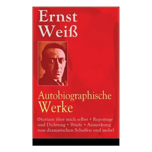 Ernst Weiß: Autobiographische Werke (Notizen über mich selbst + Reportage und Dichtung + Briefe + Anmerkung zum dramatischen Schaffen und mehr): Büche