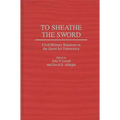 To Sheathe the Sword: Civil-Military Relations in the Quest for Democracy