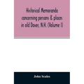Historical memoranda concerning persons & places in old Dover, N.H. (Volume I)