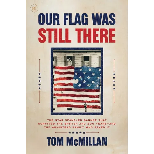 Our Flag Was Still There: The Star Spangled Banner That Survived the British and 200 Years--And the Armistead Family Who Saved It