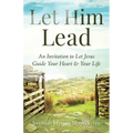 Let Him Lead: An Invitation to Let Jesus Guide Your Heart and Your Life