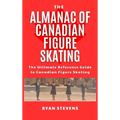The Almanac of Canadian Figure Skating: The Ultimate Guide to Canadian Figure Skating History