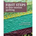 First Steps to Free-Motion Quilting: 24 Projects for Fearless Stitching