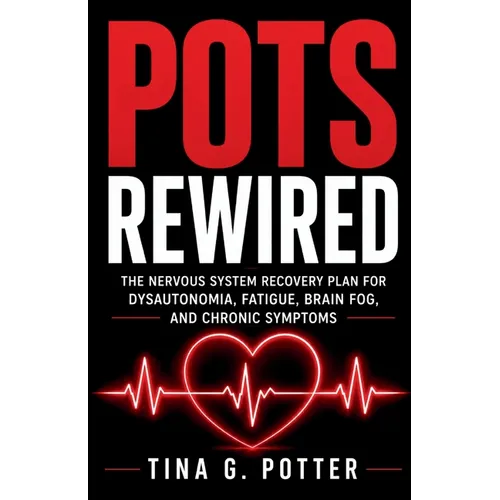 POTS Rewired: The Nervous System Recovery Plan for Dysautonomia, Fatigue, Brain Fog, and Chronic Symptoms