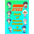 ATEEZ Book Of Games, Puzzles and Trivia: The Ultimate Puzzle Book for ATINY of All Ages