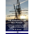The Struggle for Sea Power: A History of the British, French and Spanish Empires and their Naval Wars across Europe