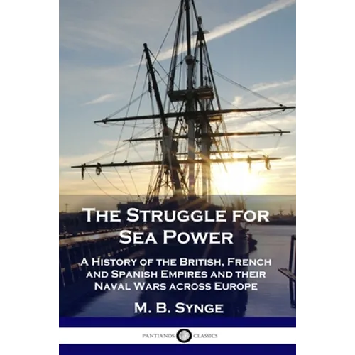 The Struggle for Sea Power: A History of the British, French and Spanish Empires and their Naval Wars across Europe