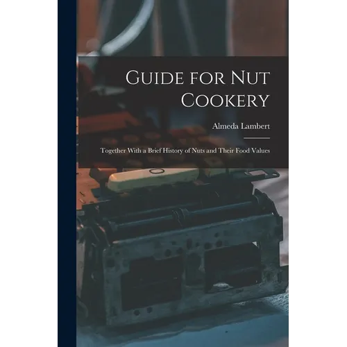 Guide for nut Cookery; Together With a Brief History of Nuts and Their Food Values