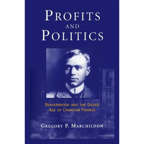 Profits and Politics: Beaverbrook and the Gilded Age of Canadian Finance