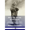 My Life as an Explorer: Autobiography of the First Man to Reach the South Pole