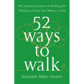 52 Ways to Walk: The Surprising Science of Walking for Wellness and Joy, One Week at a Time