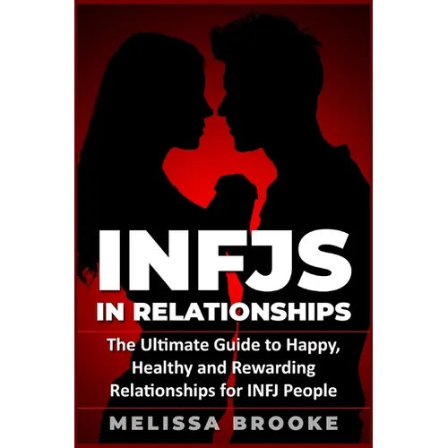 Infj: INFJs in Relationships: The Ultimate Guide to Happy, Healthy and Rewarding Relationships for INFJ People