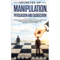 Secretes of Manipulation, Persuasion and Suggestion: Learn How to Influence People and Gain Their Trust, Improve Your Confidence and Become Master of