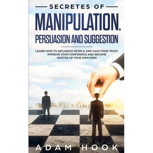 Secretes of Manipulation, Persuasion and Suggestion: Learn How to Influence People and Gain Their Trust, Improve Your Confidence and Become Master of