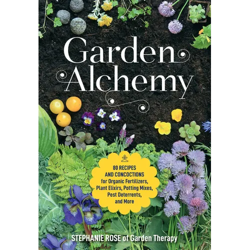 Garden Alchemy: 80 Recipes and Concoctions for Organic Fertilizers, Plant Elixirs, Potting Mixes, Pest Deterrents, and More