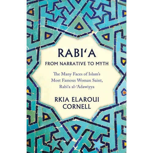 Rabi'a from Narrative to Myth: The Many Faces of Islam's Most Famous Woman Saint, Rabi'a Al-'Adawiyya