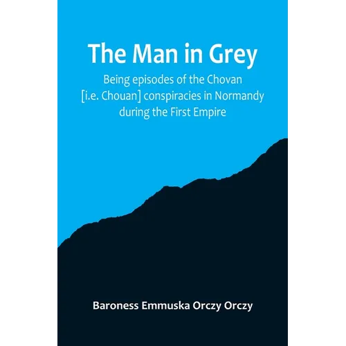 The man in grey; Being episodes of the Chovan [i.e. Chouan] conspiracies in Normandy during the First Empire.