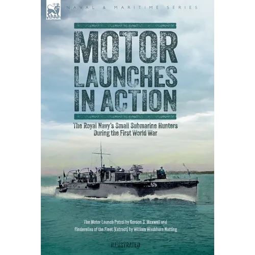 Motor Launches in Action - The Royal Navy's Small Submarine Hunters During the First World War