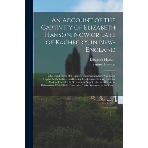 An Account of the Captivity of Elizabeth Hanson, Now or Late of Kachecky, in New-England [microform]: Who, With Four of Her Children and Servant-maid,