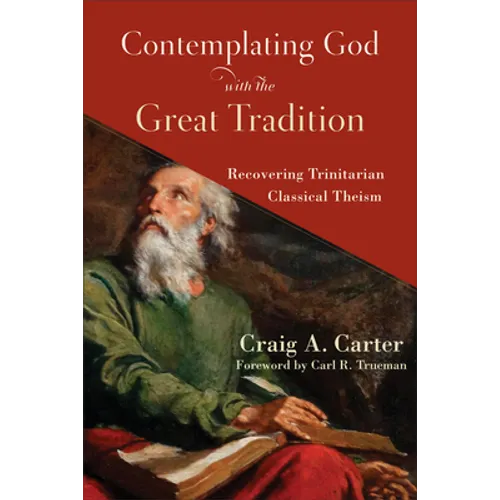 Contemplating God with the Great Tradition: Recovering Trinitarian Classical Theism