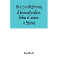 The ecclesiastical history of Eusebius Pamphilus, bishop of Cesarea, in Palestine