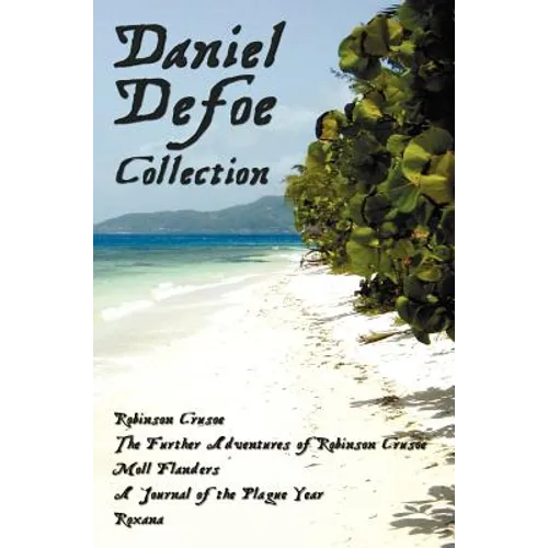 Daniel Defoe Collection (Unabridged): Robinson Crusoe, the Further Adventures of Robinson Crusoe, Moll Flanders, a Journal of the Plague Year and Roxa