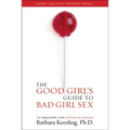 The Good Girl's Guide to Bad Girl Sex: An Indispensable Guide to Pleasure & Seduction