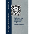 Letters on Christian Baptism, As the Initiating Ordinance into the real Kingdom of Christ