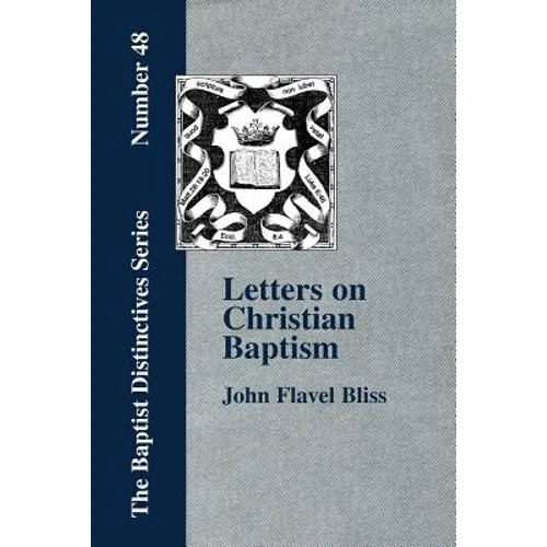 Letters on Christian Baptism, As the Initiating Ordinance into the real Kingdom of Christ