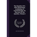 The Homilies Of S. John Chrysostom, Archbishop Of Constantinople, On The Acts Of The Apostles, Volume 1
