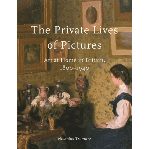 The Private Lives of Pictures: Art at Home in Britain, 1800-1940