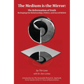 The Medium is the Mirror: The Reformation of Truth Reshaping Our Relationships, Politics, and Sacred Beliefs