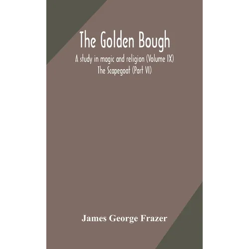The Golden Bough: A Study In Magic And Religion (Volume Ix); The Scapegoat (Part Vi)