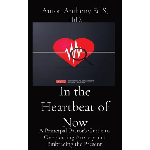 In the Heartbeat of Now: A Principal-Pastor's Guide to Overcoming Anxiety and Embracing the Present