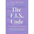 The F.I.X. Code: The Found Secret to Fixing My Life: Accepting the Past, Embracing the Future & Living for Now