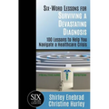 Six-Word Lessons for Surviving a Devastating Diagnosis: 100 Lessons to Help You Nagivate a Healthcare Crisis