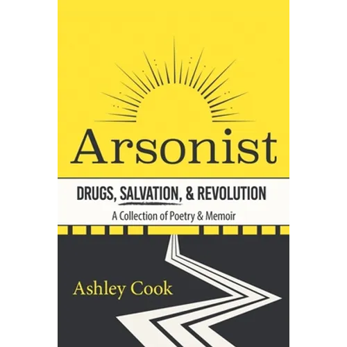 Arsonist: Drugs, Salvation, & Revolution: A Collection of Poetry & Memoir