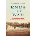 Ends of War: The Unfinished Fight of Lee's Army After Appomattox