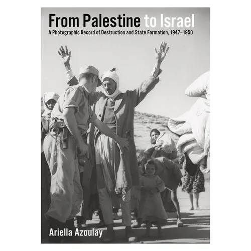 From Palestine to Israel: A Photographic Record of Destruction and State Formation, 1947-1950