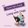 The Clever Kid's Guide to Living with Dogs