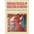 Popular Politics and Rebellion in Mexico: Manuel Lozada and La Reforma, 1855-1876