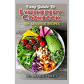 Easy Guide To Lymphedema Cookbook: 50+ Assorted, Homemad and easy to prepare recipes for managing and preventing lymphedema!