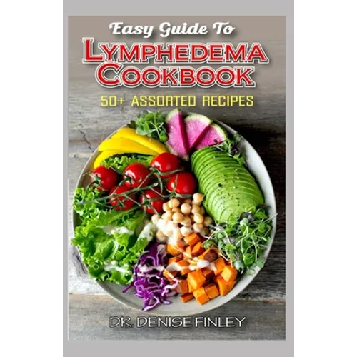Easy Guide To Lymphedema Cookbook: 50+ Assorted, Homemad and easy to prepare recipes for managing and preventing lymphedema!