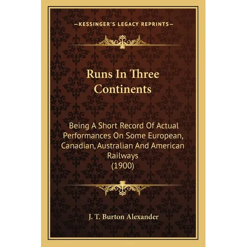 Runs In Three Continents: Being A Short Record Of Actual Performances On Some European, Canadian, Australian And American Railways (1900)