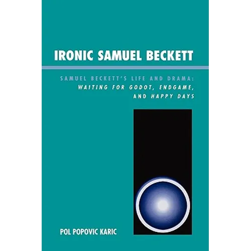 Ironic Samuel Beckett: Samuel Beckett's Life and Drama: Waiting for Godot, Endgame, and Happy Days - Paperback